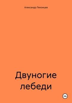 Обложка книги «Двуногие лебеди» — Александр Николаевич Лекомцев