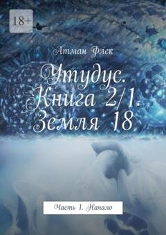 Обложка книги «Утудус. Книга 2/1. Земля 18. Часть 1. Начало» — Атман Флек