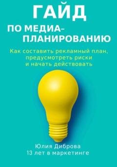 Обложка книги «Гайд по медиапланированию. Как составить рекламный план, предусмотреть риски и начать действовать» — Юлия Диброва