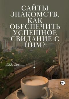Обложка книги «Сайты знакомств. Как обеспечить успешное свидание с ним?» — Helen Tsoy