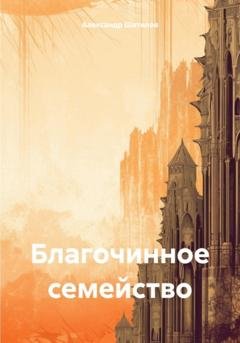 Обложка книги «Благочинное семейство» — Александр Шатилов