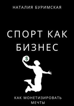 Обложка книги «Спорт как бизнес. Как монетизировать мечты» — Наталия Сергеевна Буримская