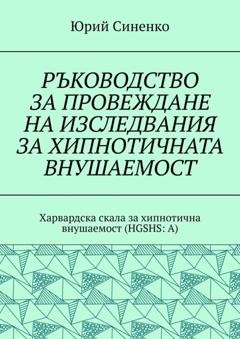 Обложка книги «РЪКОВОДСТВО ЗА ПРОВЕЖДАНЕ НА ИЗСЛЕДВАНИЯ ЗА ХИПНОТИЧНАТА ВНУШАЕМОСТ. Харвардска скала за хипнотична внушаемост (HGSHS:A)» — Юрий Синенко