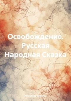 Обложка книги «Освобождение. Русская Народная Сказка» — Александр Викторович Антипов