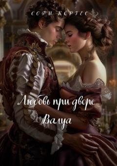 Обложка книги «Любовь при дворе Валуа» — Софи Кордес