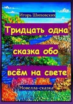 Обложка книги «Тридцать одна сказка обо всём на свете» — Игорь Дасиевич Шиповских