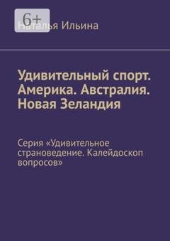 Обложка книги «Удивительный спорт. Америка. Австралия. Новая Зеландия. Серия «Удивительное страноведение. Калейдоскоп вопросов»» — Наталья Ильина