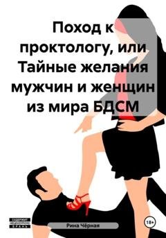 Обложка книги «Поход к проктологу, или Тайные желания мужчин и женщин из мира БДСМ» — Рина Чёрная