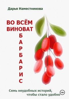 Обложка книги «Во всём виноват барбарис. Семь неудобных историй, чтобы стало удобно» — Дарья Наместникова