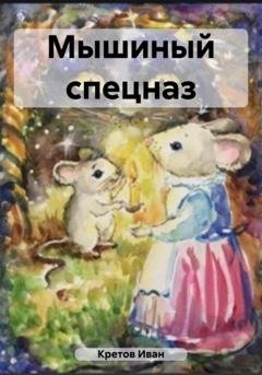 Обложка книги «Мышиный спецназ» — Иван Владимирович Кретов