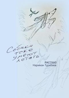 Обложка книги «Собаки тоже умеют летать» — Нариман Туребаев