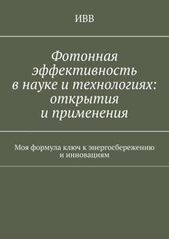 Обложка книги «Фотонная эффективность в науке и технологиях: открытия и применения. Моя формула ключ к энергосбережению и инновациям» — ИВВ