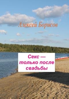 Обложка книги «Секс – только после свадьбы» — Алексей Борисов