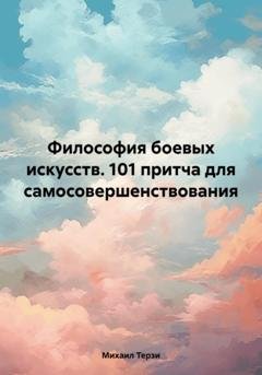Обложка книги «Философия боевых искусств. 101 притча для самосовершенствования» — Михаил Сергеевич Терзи