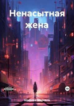 Обложка книги «Ненасытная жена» — Марсель Зуфарович Шафеев