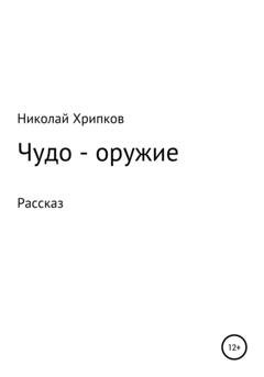 Обложка книги «Чудо-оружие» — Николай Иванович Хрипков