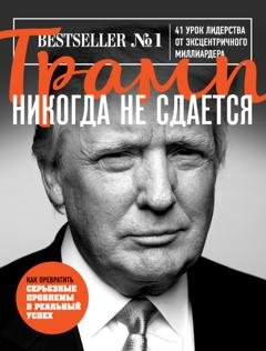 Обложка книги «Трамп никогда не сдается. 41 урок лидерства от эксцентричного миллиардера» — Дональд Джон Трамп