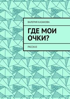 Обложка книги «Где мои очки? Рассказ» — Валерия Казакова
