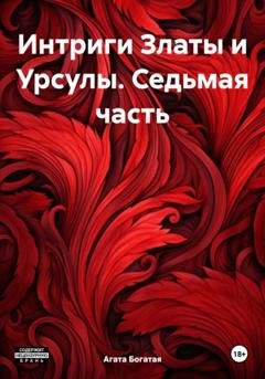 Обложка книги «Интриги Златы и Урсулы. Седьмая часть» — Агата Богатая