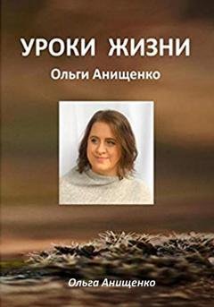Обложка книги «Уроки жизни Ольги Анищенко» — Ольга Анатольевна Анищенко