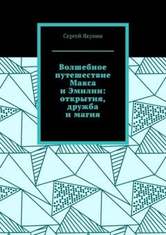 Обложка книги «Волшебное путешествие Макса и Эмилии: открытия, дружба и магия» — Сергей Якунин