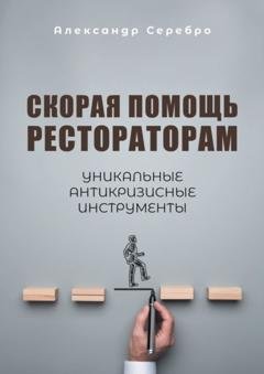 Обложка книги «Скорая помощь рестораторам. Уникальные антикризисные инструменты» — Александр Серебро
