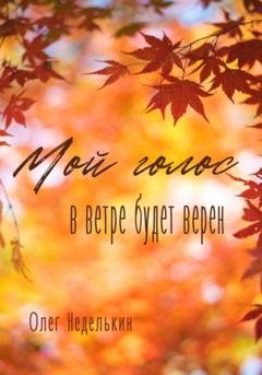 Обложка книги «Мой голос в ветре будет верен» — Олег Неделькин