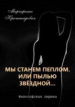 Обложка книги «Мы станем пеплом. Или пылью звёздной…» — Маргарита Криштафович