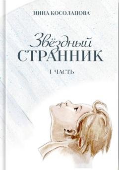Обложка книги «Звёздный странник. Часть I» — Нина Косолапова