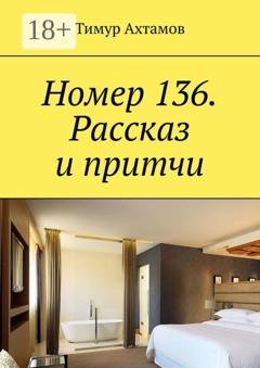 Обложка книги «Номер 136. Рассказ и притчи» — Тимур Ахтамов