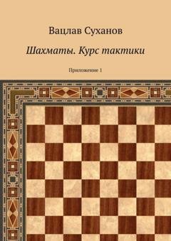 Обложка книги «Шахматы. Курс тактики. Приложение 1» — Вацлав Юрьевич Суханов