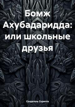 Обложка книги «Бомж Ахубадаридда, или Школьные друзья» — Создатель Скрипта