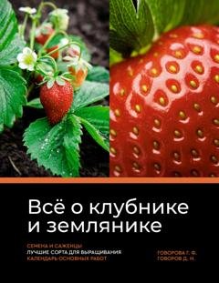 Обложка книги «Всё о клубнике и землянике. Семена и саженцы. Лучшие сорта для выращивания. Календарь основных работ» — Галина Федоровна Говорова