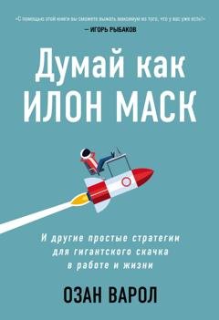 Обложка книги «Думай как Илон Маск. И другие простые стратегии для гигантского скачка в работе и жизни» — Озан Варол