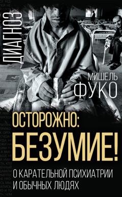 Обложка книги «Осторожно: безумие! О карательной психиатрии и обычных людях» — Мишель Фуко