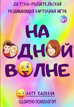 Обложка книги ««На ОднОй вОлне» Детско-родительская развивающая карточная игра 6+» — Katy Gazeeva
