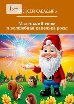 Обложка книги «Маленький гном и волшебная капелька росы» — Алексей Сабадырь