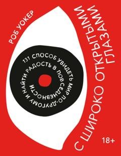 Обложка книги «С широко открытыми глазами. 131 Способ увидеть мир по-другому и найти радость в повседневности» — Роб Уокер