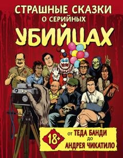 Обложка книги «Страшные сказки о серийных убийцах. От Теда Банди до Андрея Чикатило» — Бен Киссел