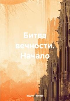 Обложка книги «Битва вечности. Начало» — Вадим Табуров