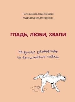 Обложка книги «Гладь, люби, хвали: нескучное руководство по воспитанию собаки» — Анастасия Бобкова