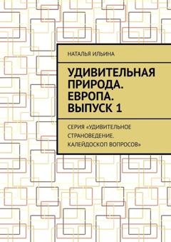 Обложка книги «Удивительная природа. Европа. Выпуск 1. Серия «Удивительное страноведение. Калейдоскоп вопросов»» — Наталья Ильина