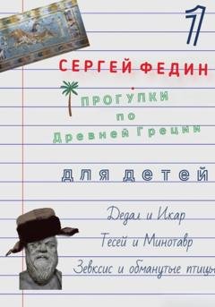 Обложка книги «Прогулки по Древней Греции для детей - 1. Дедал и Икар. Тесей и Минотавр. Зевксис и обманутые птицы» — Сергей Федин
