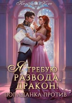 Обложка книги «Я требую развода, дракон. Попаданка против!» — Кристина Корр
