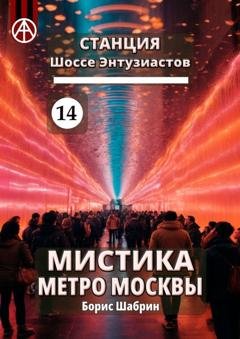Обложка книги «Станция Шоссе Энтузиастов 14. Мистика метро Москвы» — Борис Шабрин