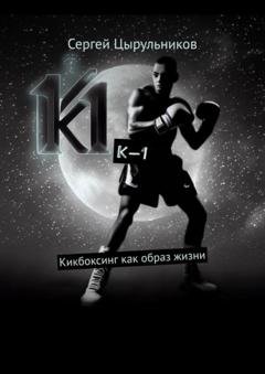 Обложка книги «К-1. Кикбоксинг как образ жизни» — Сергей Цырульников