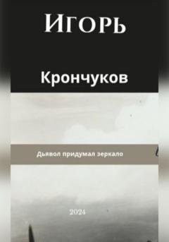 Обложка книги «Дьявол придумал зеркало» — Игорь Николаевич Крончуков