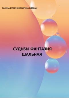 Обложка книги «Судьбы фантазия шальная» — Ирина (Игёша) Савина (Сменова)