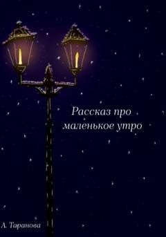 Обложка книги «Рассказ про маленькое утро» — Анастасия Андреевна Таранова