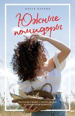 Обложка книги «Южные помидоры. Рассказы о доме с синей дверью и черешневом компоте» — Куприн Олеся